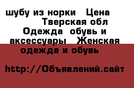 шубу из норки › Цена ­ 45 000 - Тверская обл. Одежда, обувь и аксессуары » Женская одежда и обувь   